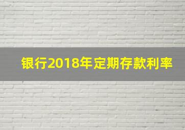 银行2018年定期存款利率