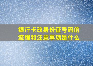 银行卡改身份证号码的流程和注意事项是什么