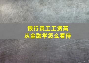 银行员工工资高从金融学怎么看待