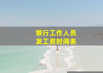 银行工作人员发工资时间表