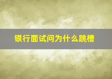 银行面试问为什么跳槽