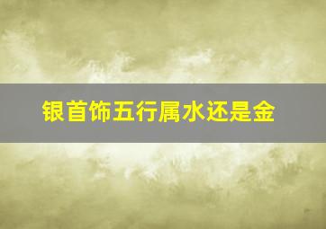 银首饰五行属水还是金