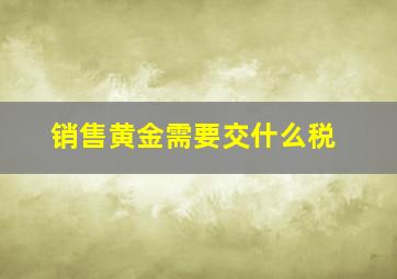 销售黄金需要交什么税