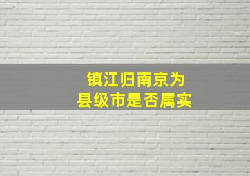 镇江归南京为县级市是否属实