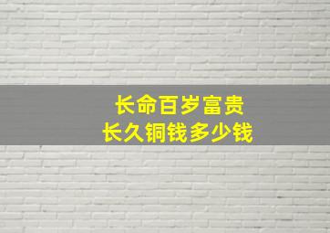 长命百岁富贵长久铜钱多少钱