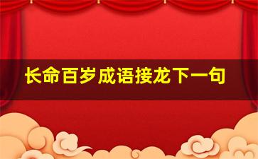 长命百岁成语接龙下一句