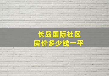 长岛国际社区房价多少钱一平