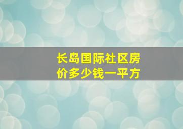 长岛国际社区房价多少钱一平方