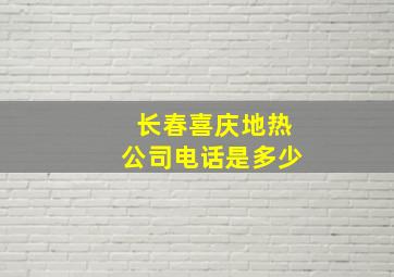 长春喜庆地热公司电话是多少