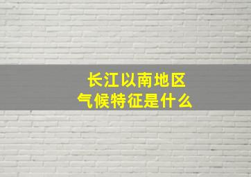 长江以南地区气候特征是什么