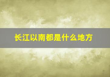 长江以南都是什么地方