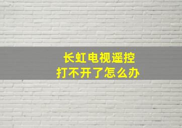 长虹电视遥控打不开了怎么办