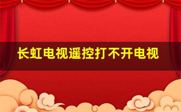 长虹电视遥控打不开电视