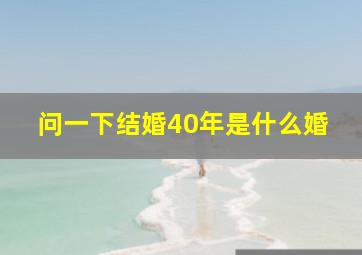 问一下结婚40年是什么婚