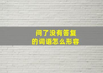 问了没有答复的词语怎么形容