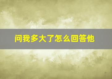 问我多大了怎么回答他