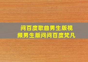 问百度歌曲男生版视频男生版问问百度梵凡