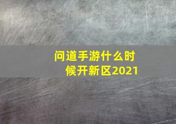 问道手游什么时候开新区2021