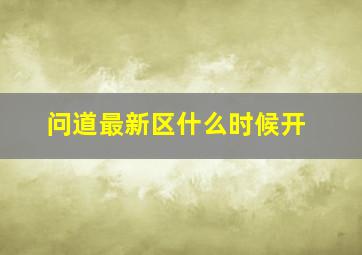 问道最新区什么时候开