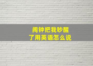 闹钟把我吵醒了用英语怎么说