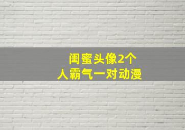 闺蜜头像2个人霸气一对动漫