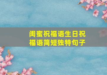 闺蜜祝福语生日祝福语简短独特句子