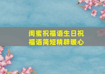 闺蜜祝福语生日祝福语简短精辟暖心