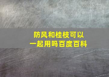 防风和桂枝可以一起用吗百度百科