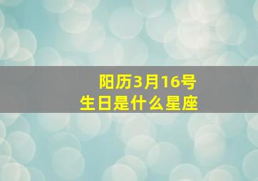 阳历3月16号生日是什么星座