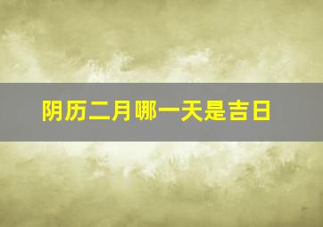 阴历二月哪一天是吉日