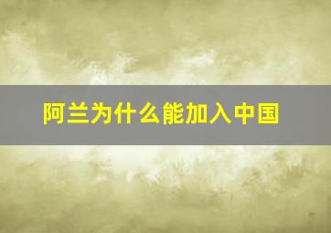 阿兰为什么能加入中国