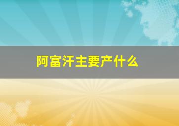 阿富汗主要产什么