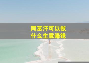 阿富汗可以做什么生意赚钱