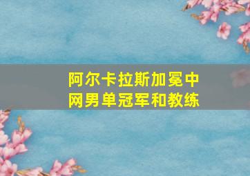 阿尔卡拉斯加冕中网男单冠军和教练