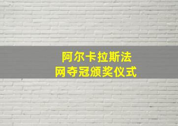 阿尔卡拉斯法网夺冠颁奖仪式