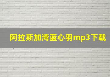 阿拉斯加湾蓝心羽mp3下载