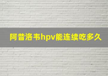 阿昔洛韦hpv能连续吃多久