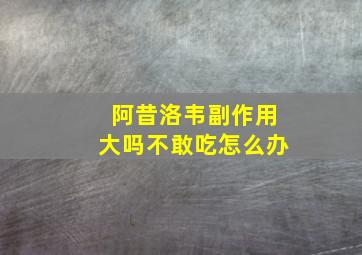 阿昔洛韦副作用大吗不敢吃怎么办