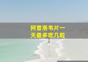 阿昔洛韦片一天最多吃几粒