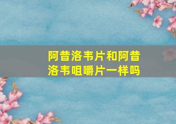 阿昔洛韦片和阿昔洛韦咀嚼片一样吗