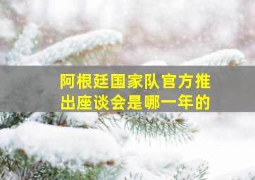 阿根廷国家队官方推出座谈会是哪一年的