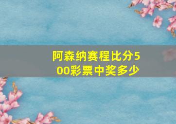 阿森纳赛程比分500彩票中奖多少