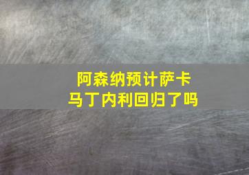 阿森纳预计萨卡马丁内利回归了吗