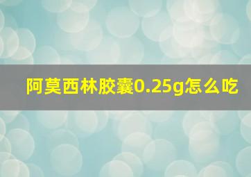 阿莫西林胶囊0.25g怎么吃