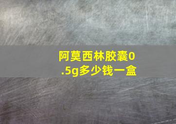 阿莫西林胶囊0.5g多少钱一盒