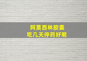 阿莫西林胶囊吃几天停药好呢