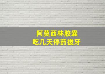 阿莫西林胶囊吃几天停药拔牙