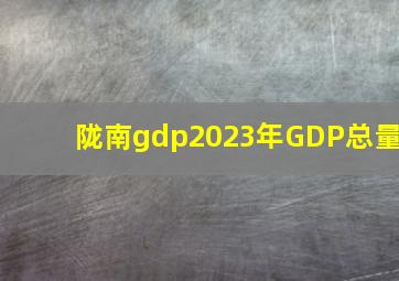 陇南gdp2023年GDP总量