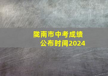 陇南市中考成绩公布时间2024