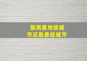 陇南是地级城市还是县级城市